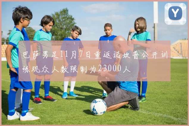 巴萨男足11月7日重返诺坎普公开训练观众人数限制为23000人