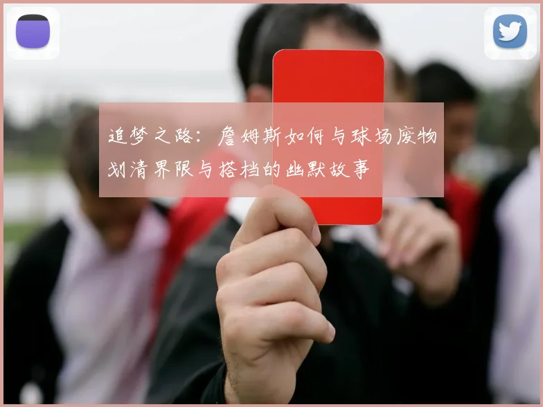 追梦之路：詹姆斯如何与球场废物划清界限与搭档的幽默故事