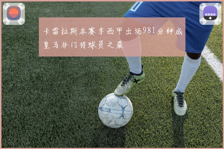 卡雷拉斯本赛季西甲出场981分钟成皇马非门将球员之最