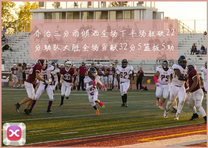 乔治三分雨倾洒全场下半场狂砍22分助队大胜全场贡献32分5篮板5助攻