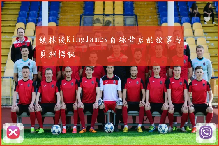 铁林谈KingJames自称背后的故事与真相揭秘