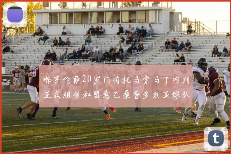 佛罗伦萨20岁门将托马索马丁内利正式租借加盟意乙桑普多利亚球队