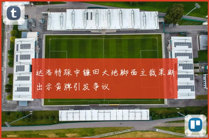 达洛特踩中镰田大地脚面主裁果断出示黄牌引发争议