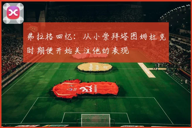 弗拉格回忆：从小崇拜塔图姆杜克时期便开始关注他的表现